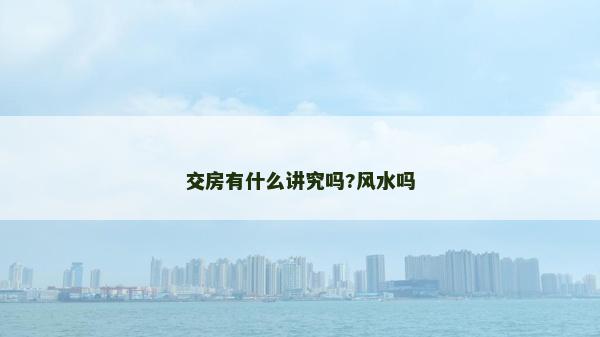 交房有什么講究嗎?風水嗎 交房有什么講究嗎?風水嗎