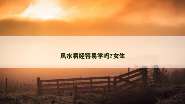 風(fēng)水易經(jīng)容易學(xué)嗎?女生