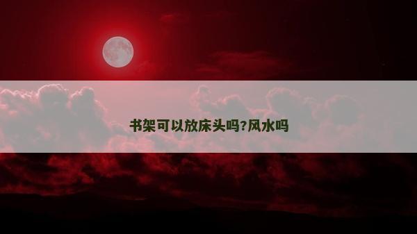 書架可以放床頭嗎?風水嗎