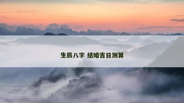 生辰八字 結(jié)婚吉日測算