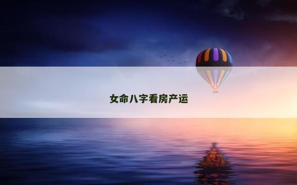 女命八字看房產(chǎn)運(yùn)