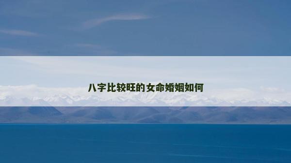 八字比較旺的女命婚姻如何