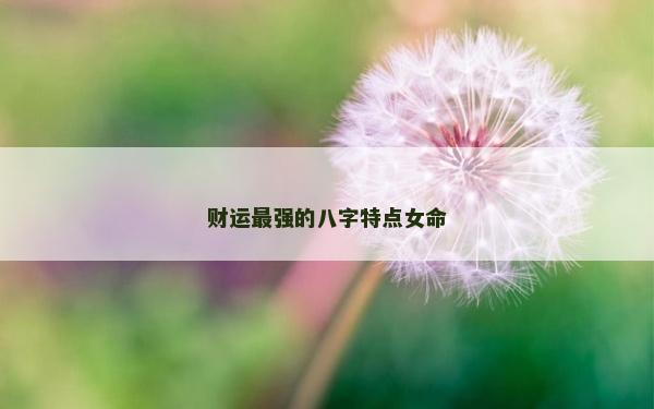 財運最強的八字特點女命
