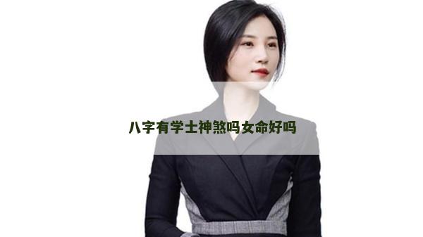 八字有學(xué)士神煞嗎女命好嗎