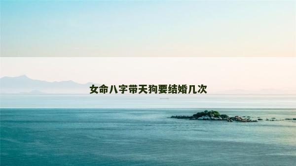 女命八字帶天狗要結婚幾次