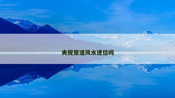 央視報道風水迷信嗎