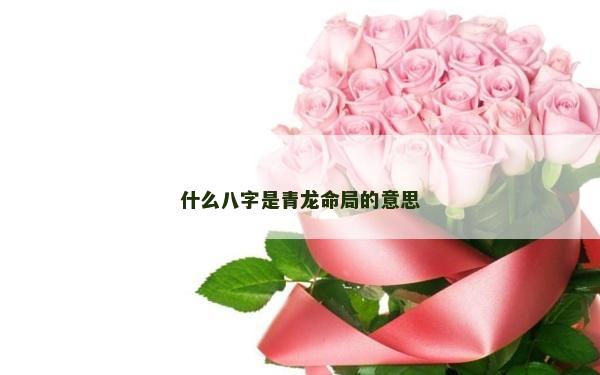什么八字是青龍命局的意思