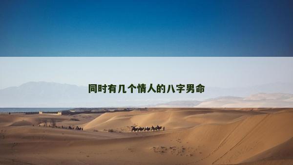 同時(shí)有幾個(gè)情人的八字男命
