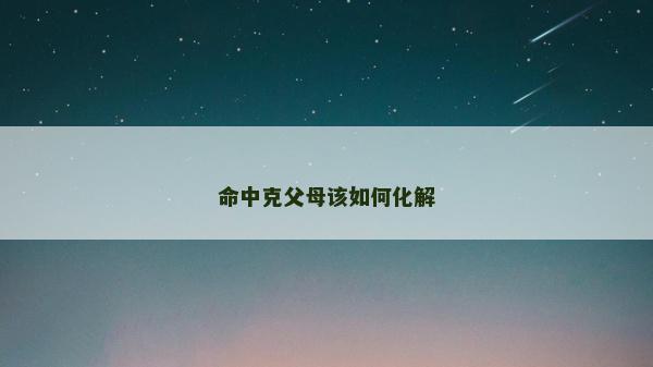 命中克父母該如何化解