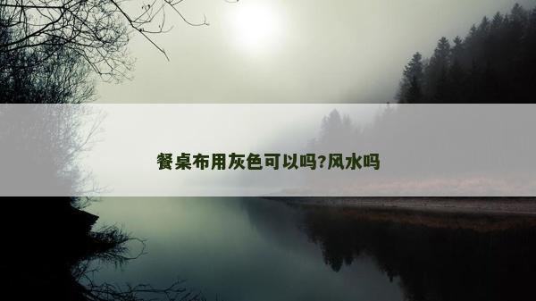 餐桌布用灰色可以嗎?風水嗎
