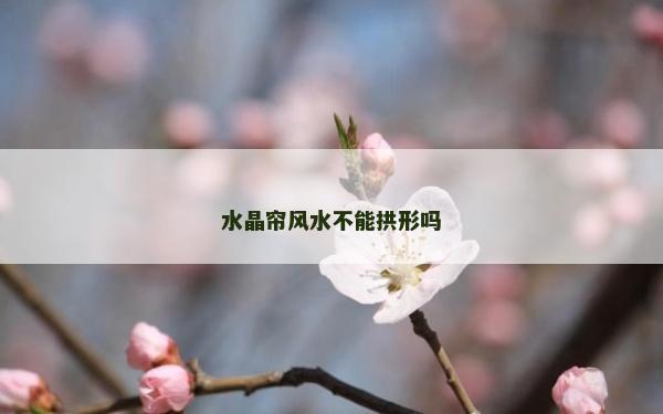 水晶簾風水不能拱形嗎