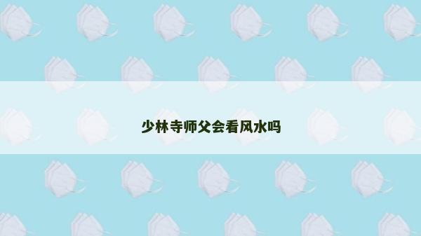 少林寺師父會看風水嗎