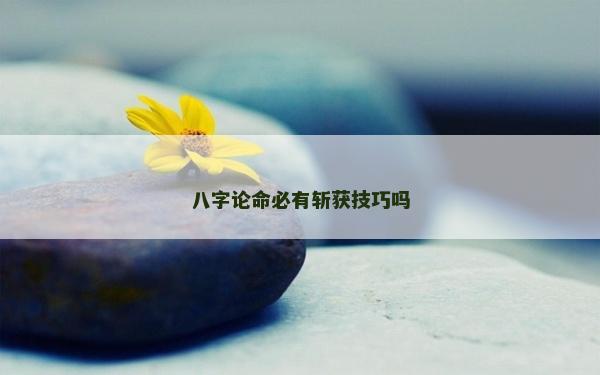 八字論命必有斬獲技巧嗎