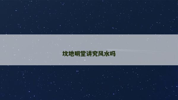 墳地明堂講究風(fēng)水嗎