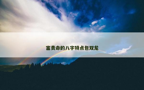 富貴命的八字特點包雙龍
