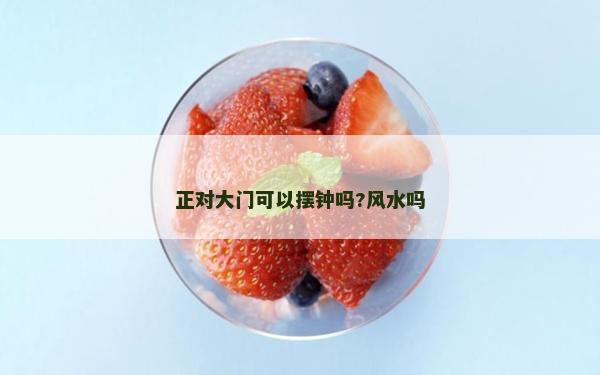 正對大門可以擺鐘嗎?風水嗎