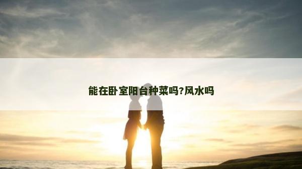 能在臥室陽臺種菜嗎?風水嗎