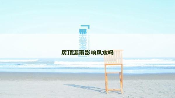 房頂漏雨影響風水嗎