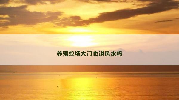 養殖蛇場大門也講風水嗎