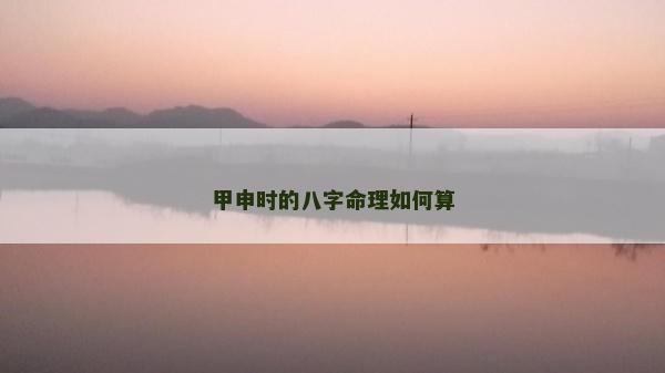 甲申時的八字命理如何算