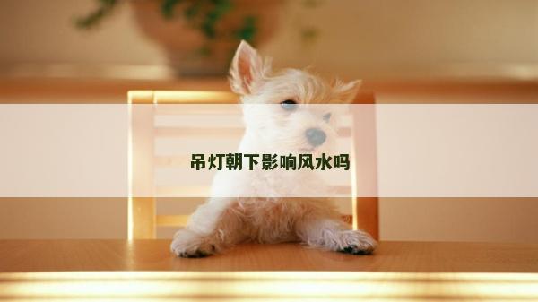 吊燈朝下影響風水嗎