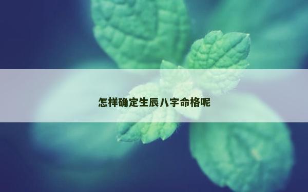 怎樣確定生辰八字命格呢