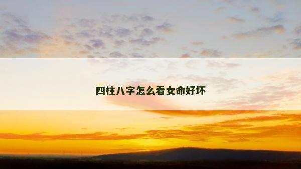 四柱八字怎么看女命好壞