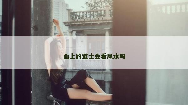 山上的道士會看風(fēng)水嗎