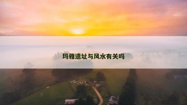瑪雅遺址與風水有關嗎