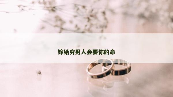 嫁給窮男人會要你的命