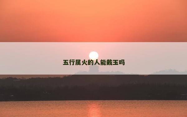五行屬火的人能戴玉嗎