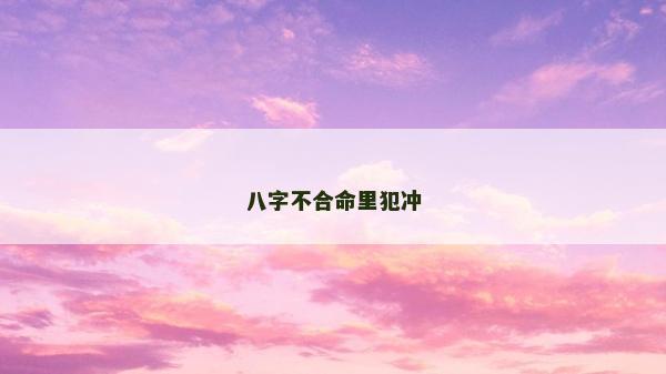 八字不合命里犯沖