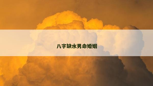 八字缺水男命婚姻 八字缺水男命婚姻