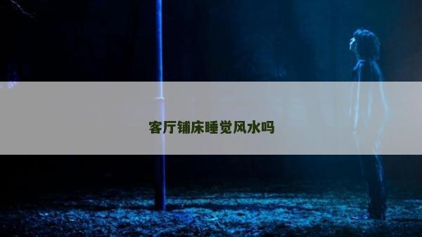 客廳鋪床睡覺風水嗎