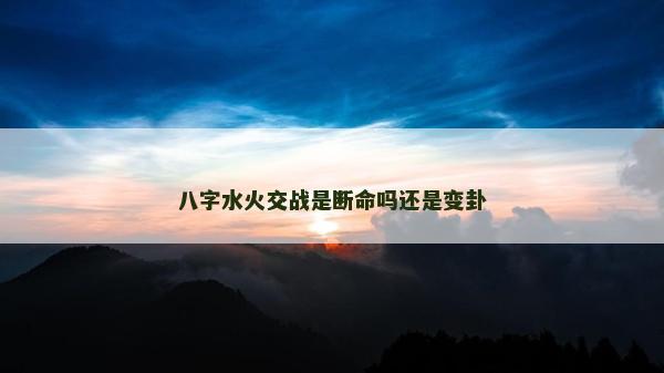 八字水火交戰是斷命嗎還是變卦