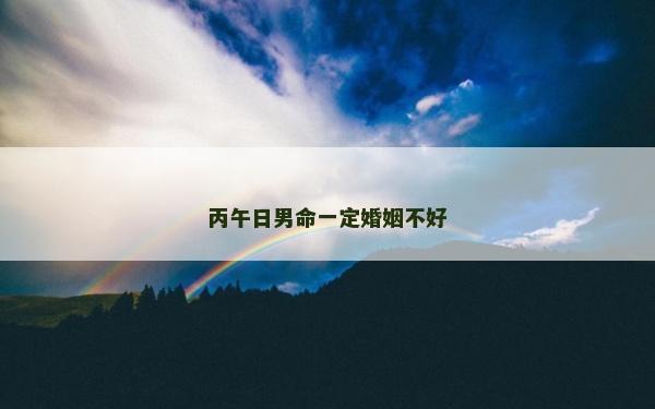 丙午日男命一定婚姻不好