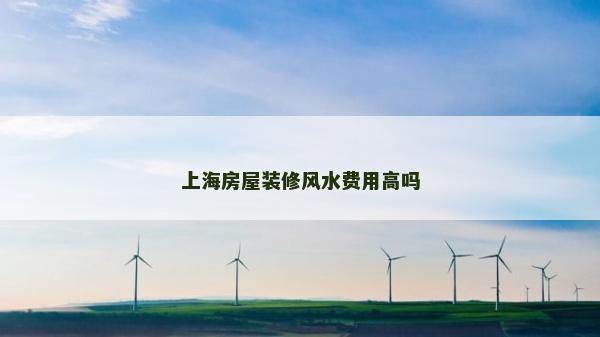 上海房屋裝修風水費用高嗎