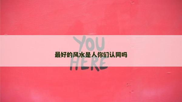 最好的風(fēng)水是人你們認(rèn)同嗎