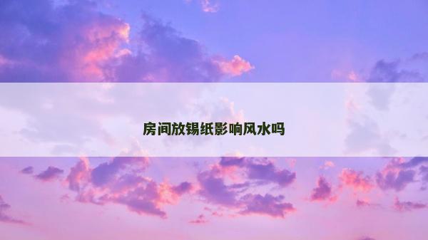 房間放錫紙影響風(fēng)水嗎