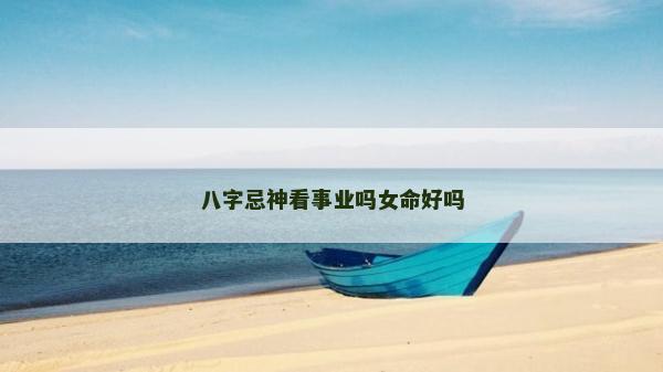 八字忌神看事業嗎女命好嗎