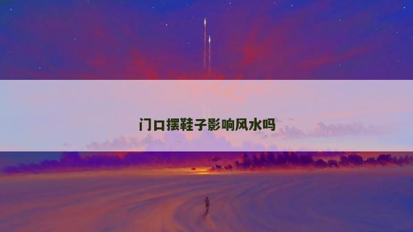 門口擺鞋子影響風水嗎