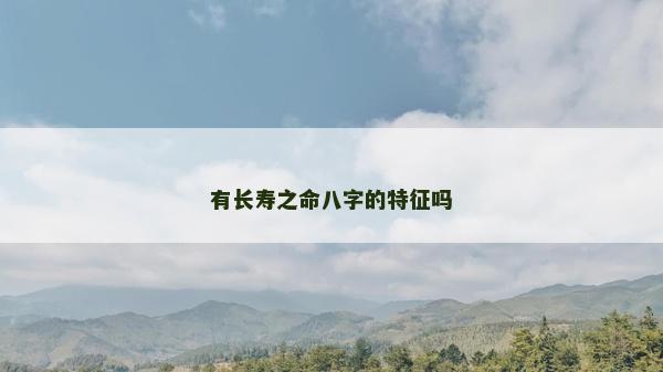 有長壽之命八字的特征嗎