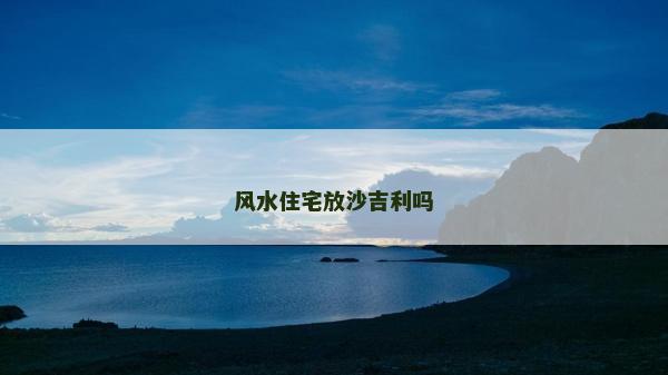 風水住宅放沙吉利嗎