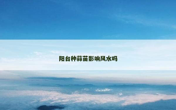 陽臺種蒜苗影響風水嗎
