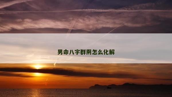 男命八字群陰怎么化解 男命八字群陰怎么化解
