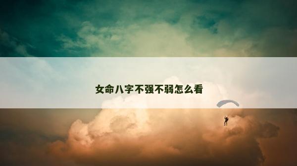 女命八字不強(qiáng)不弱怎么看