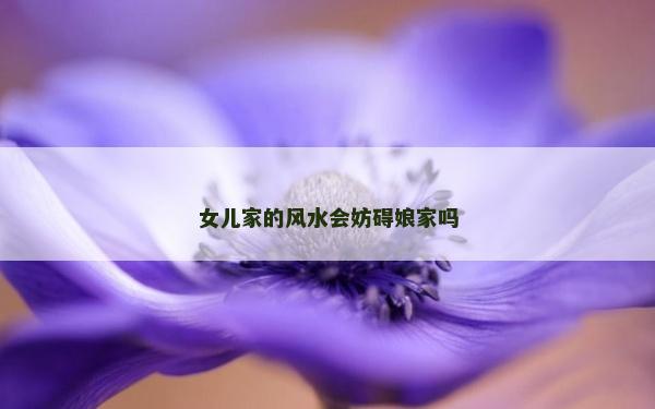 女兒家的風水會妨礙娘家嗎