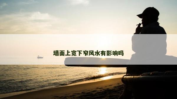 墻面上寬下窄風水有影響嗎 墻面上寬下窄風水有影響嗎