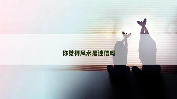 你覺得風水是迷信嗎