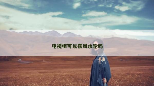電視柜可以擺風(fēng)水輪嗎